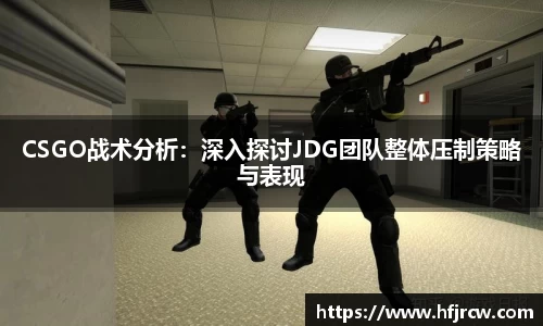 CSGO战术分析：深入探讨JDG团队整体压制策略与表现