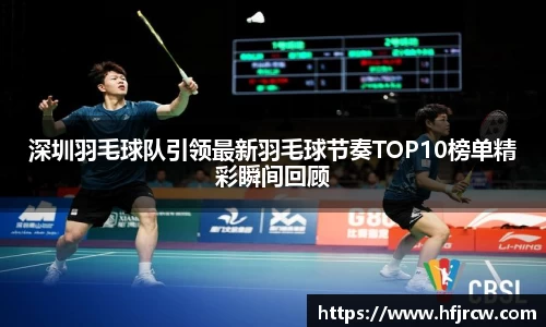 深圳羽毛球队引领最新羽毛球节奏TOP10榜单精彩瞬间回顾