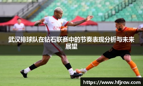 武汉排球队在钻石联赛中的节奏表现分析与未来展望